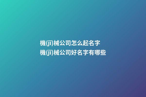 機(jī)械公司怎么起名字 機(jī)械公司好名字有哪些-第1張-公司起名-玄機(jī)派